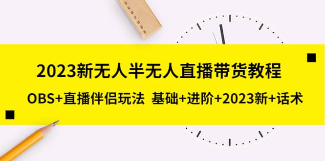 2023新无人半无人直播带货教程，OBS+直播伴侣玩法 基础+进阶+2023新+话术副业工作-副业资源站-副业项目-创业项目-搞钱项目个人副业工作资源分享