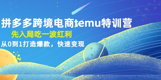 拼多多跨境电商temu特训营：先入局吃一波红利，从0到1打造爆款，快速变现副业工作-副业资源站-副业项目-创业项目-搞钱项目个人副业工作资源分享