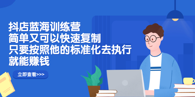 抖店蓝海训练营：简单又可以快速复制，只要按照他的标准化去执行就可以赚钱！副业工作-副业资源站-副业项目-创业项目-搞钱项目个人副业工作资源分享
