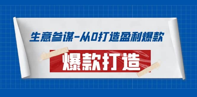 生意参谋-从0打造盈利爆款：手把手教您打造爆款多种玩法副业工作-副业资源站-副业项目-创业项目-搞钱项目个人副业工作资源分享