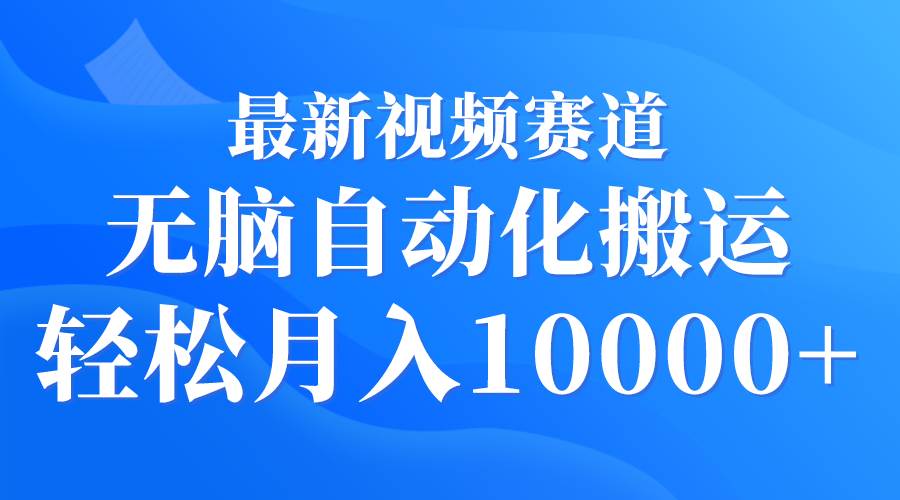 最新视频赛道 无脑自动化搬运 轻松月入10000+副业工作-副业资源站-副业项目-创业项目-搞钱项目个人副业工作资源分享