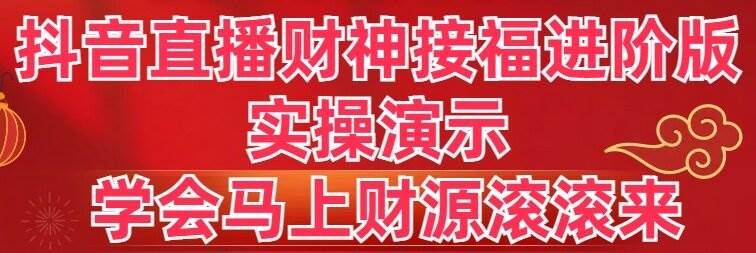 抖音直播财神接福进阶版 实操演示 学会马上财源滚滚来副业工作-副业资源站-副业项目-创业项目-搞钱项目个人副业工作资源分享