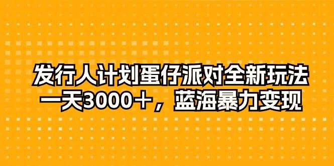 发行人计划蛋仔派对全新玩法，一天3000＋，蓝海暴力变现副业工作-副业资源站-副业项目-创业项目-搞钱项目个人副业工作资源分享
