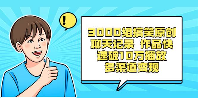3000组搞笑原创聊天记录 作品快速破10万播放 多渠道变现副业工作-副业资源站-副业项目-创业项目-搞钱项目个人副业工作资源分享