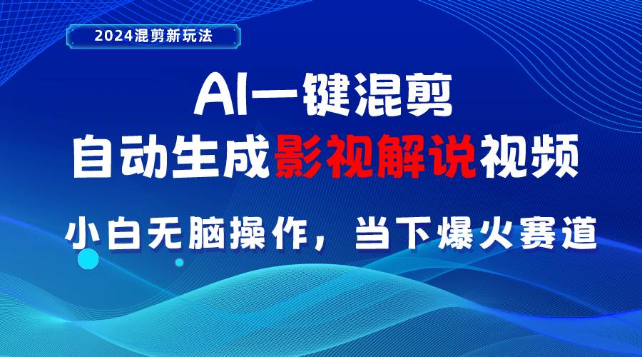 AI一键混剪，自动生成影视解说视频 小白无脑操作，当下各个平台的爆火赛道副业工作-副业资源站-副业项目-创业项目-搞钱项目个人副业工作资源分享
