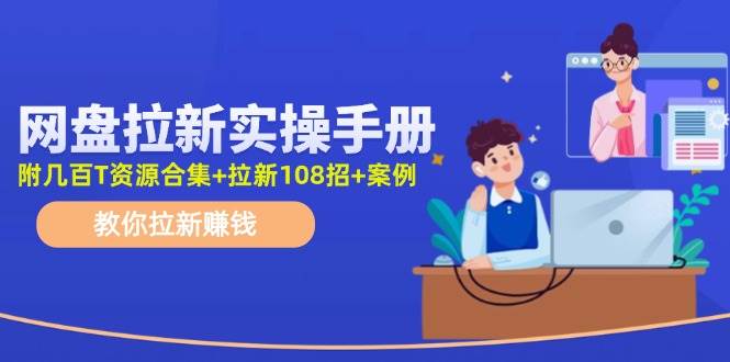 网盘拉新实操手册：教你拉新赚钱（附几百T资源合集+拉新108招+案例）副业工作-副业资源站-副业项目-创业项目-搞钱项目个人副业工作资源分享