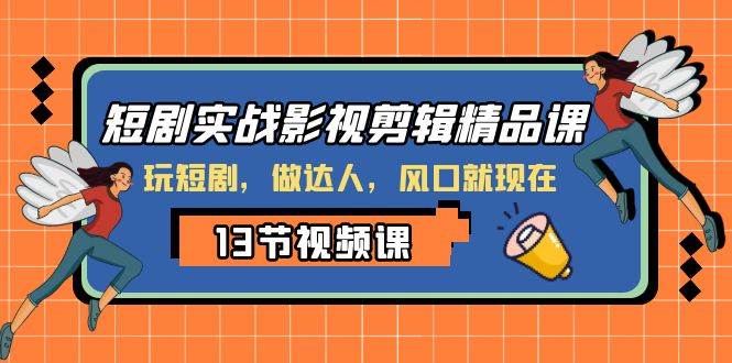 短剧实战影视剪辑精品课，玩短剧，做达人，风口就现在副业工作-副业资源站-副业项目-创业项目-搞钱项目个人副业工作资源分享