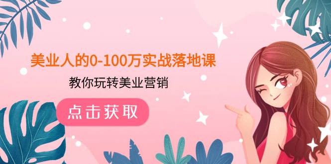 美业人的0-100万实战落地课，教你玩转美业营销（43节课）副业工作-副业资源站-副业项目-创业项目-搞钱项目个人副业工作资源分享