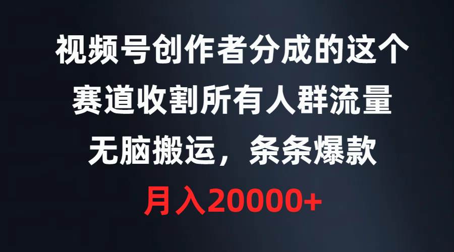 视频号创作者分成的这个赛道，收割所有人群流量，无脑搬运，条条爆款，…副业工作-副业资源站-副业项目-创业项目-搞钱项目个人副业工作资源分享