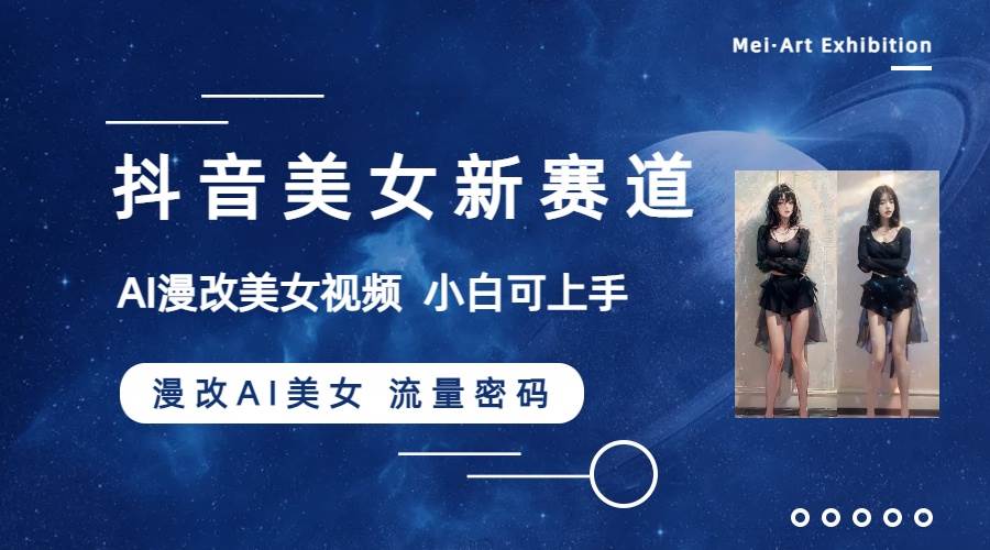 抖音美女新赛道-漫改AI美女流量密码，5分钟制作视频，新手一周涨万粉副业工作-副业资源站-副业项目-创业项目-搞钱项目个人副业工作资源分享