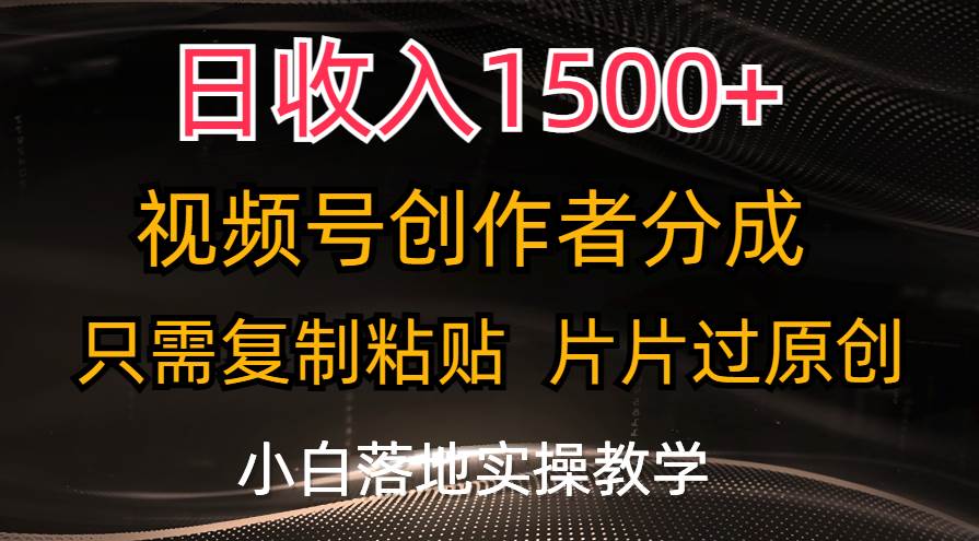 日收入1500+，视频号创作者分成，只需复制粘贴，片片过原创，小白也可…副业工作-副业资源站-副业项目-创业项目-搞钱项目个人副业工作资源分享