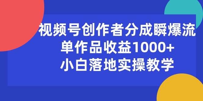 视频号创作者分成瞬爆流，单作品收益1000+，小白落地实操教学副业工作-副业资源站-副业项目-创业项目-搞钱项目个人副业工作资源分享