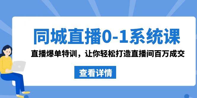 同城直播0-1系统课 抖音同款：直播爆单特训，让你轻松打造直播间百万成交副业工作-副业资源站-副业项目-创业项目-搞钱项目个人副业工作资源分享