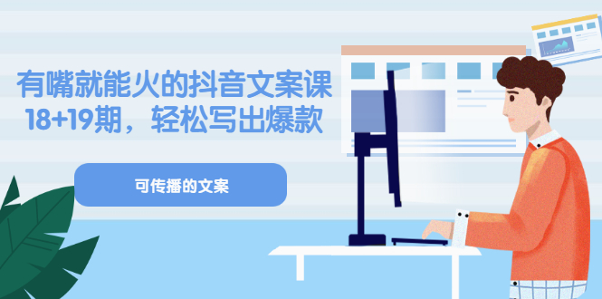 《有嘴就能火的抖音文案课》18+19期，轻松写出爆款可传播文案副业工作-副业资源站-副业项目-创业项目-搞钱项目个人副业工作资源分享