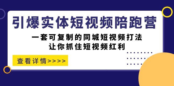 引爆实体-短视频陪跑营，一套可复制的同城短视频打法，让你抓住短视频红利副业工作-副业资源站-副业项目-创业项目-搞钱项目个人副业工作资源分享