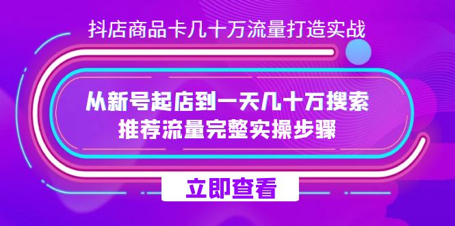 抖店-商品卡几十万流量打造实战，从新号起店到一天几十万搜索、推荐流量…副业工作-副业资源站-副业项目-创业项目-搞钱项目个人副业工作资源分享