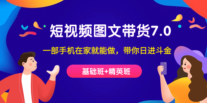 短视频-图文带货7.0（基础班+精英班）一部手机在家就能做，带你日进斗金副业工作-副业资源站-副业项目-创业项目-搞钱项目个人副业工作资源分享