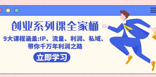 创业系列课-全家桶，9大课程涵盖:IP 流量 利润 私域 带你千万年利润之路副业工作-副业资源站-副业项目-创业项目-搞钱项目个人副业工作资源分享