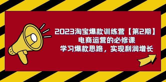 2023淘宝爆款训练营【第2期】电商运营的必修课，学习爆款思路 实现利润增长副业工作-副业资源站-副业项目-创业项目-搞钱项目个人副业工作资源分享