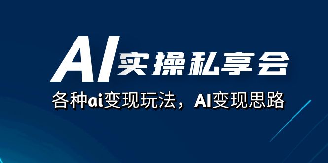 AI实操私享会，各种ai变现玩法，AI变现思路（67节课）副业工作-副业资源站-副业项目-创业项目-搞钱项目个人副业工作资源分享