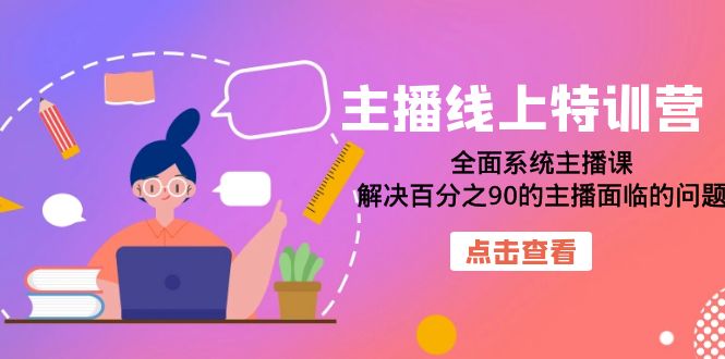 主播线上特训营：全面系统主播课，解决百分之90的主播面临的问题（22节课）副业工作-副业资源站-副业项目-创业项目-搞钱项目个人副业工作资源分享