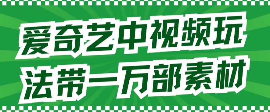 爱奇艺中视频玩法，不用担心版权问题（详情教程+一万部素材）副业工作-副业资源站-副业项目-创业项目-搞钱项目个人副业工作资源分享