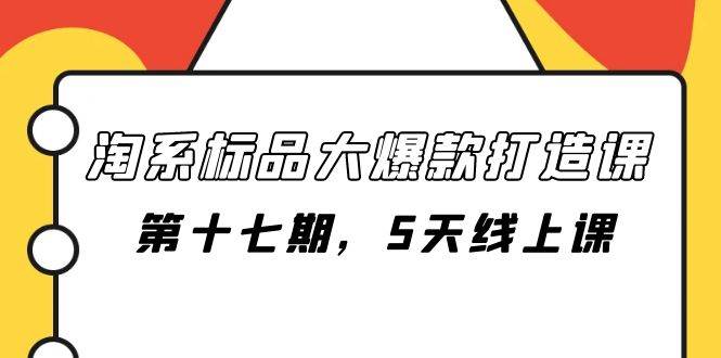 淘系标品大爆款打造课-第十七期，5天线上课副业工作-副业资源站-副业项目-创业项目-搞钱项目个人副业工作资源分享