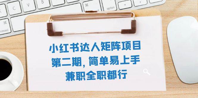小红书达人矩阵项目第二期，简单易上手，兼职全职都行（11节课）副业工作-副业资源站-副业项目-创业项目-搞钱项目个人副业工作资源分享