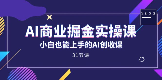 AI商业掘金实操课，小白也能上手的AI创收课（31课）副业工作-副业资源站-副业项目-创业项目-搞钱项目个人副业工作资源分享