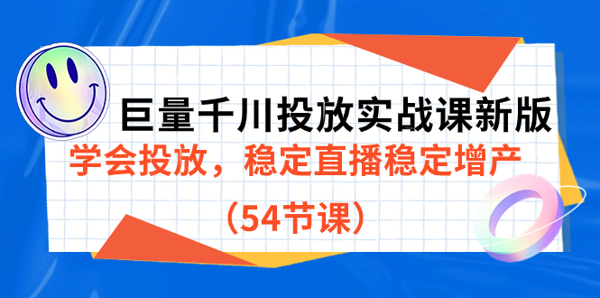 巨量千川投放实战课新版，学会投放，稳定直播稳定增产（54节课）副业工作-副业资源站-副业项目-创业项目-搞钱项目个人副业工作资源分享
