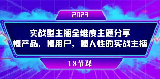 实操型主播全维度主题分享，懂产品，懂用户，懂人性的实战主播副业工作-副业资源站-副业项目-创业项目-搞钱项目个人副业工作资源分享