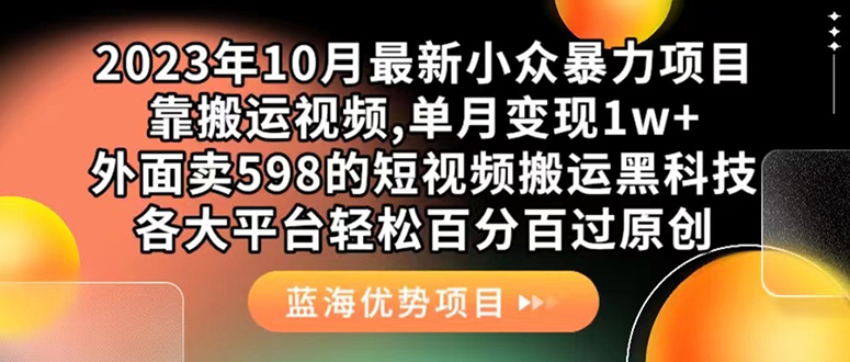 外面卖598的10月最新短视频搬运黑科技，各大平台百分百过原创 靠搬运月入1w副业工作-副业资源站-副业项目-创业项目-搞钱项目个人副业工作资源分享
