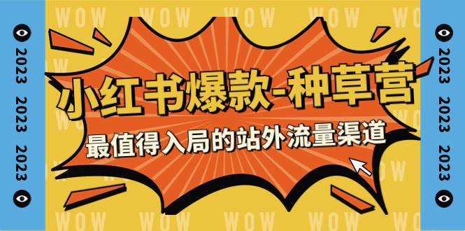 2023小红书爆款-种草营，最值得入局的站外流量渠道（22节课）副业工作-副业资源站-副业项目-创业项目-搞钱项目个人副业工作资源分享