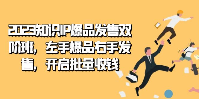2023知识IP-爆品发售双 阶班，左手爆品右手发售，开启批量收钱副业工作-副业资源站-副业项目-创业项目-搞钱项目个人副业工作资源分享