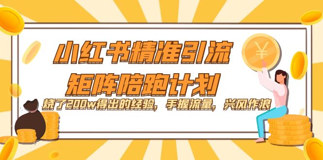 小红书精准引流·矩阵陪跑计划：烧了200w得出的经验，手握流量，兴风作浪！副业工作-副业资源站-副业项目-创业项目-搞钱项目个人副业工作资源分享