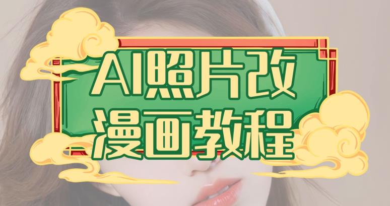 AI照片改漫画教程，0基础小白也能操作【揭秘】副业工作-副业资源站-副业项目-创业项目-搞钱项目个人副业工作资源分享