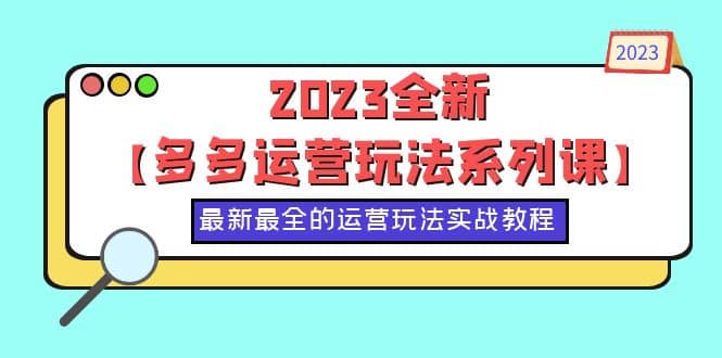 2023全新【多多运营玩法系列课】，最新最全的运营玩法，50节实战教程副业工作-副业资源站-副业项目-创业项目-搞钱项目个人副业工作资源分享