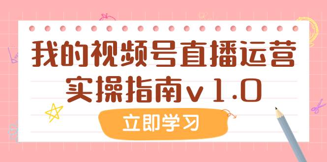某公众号付费文章：我的视频号直播运营实操指南v1.0副业工作-副业资源站-副业项目-创业项目-搞钱项目个人副业工作资源分享
