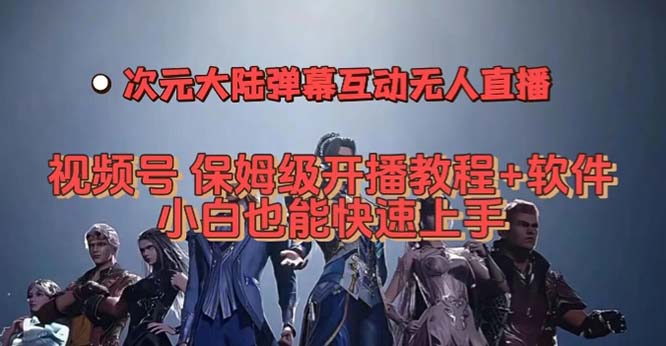 视频号次元大陆弹幕互动无人直播，视频号保姆级开播教程+软件，小白也能…副业工作-副业资源站-副业项目-创业项目-搞钱项目个人副业工作资源分享