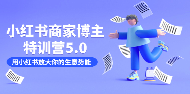 小红书商家-博主特训营5.0，用小红书放大你的生意势能（19节课+资料）副业工作-副业资源站-副业项目-创业项目-搞钱项目个人副业工作资源分享