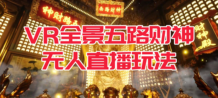 VR全景模式五路财神无人直播玩法，抖音目前最火玩法独家制作【吸金又吸睛】副业工作-副业资源站-副业项目-创业项目-搞钱项目个人副业工作资源分享