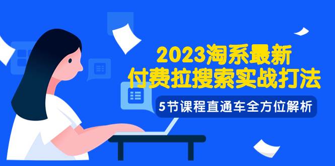 2023淘系·最新付费拉搜索实战打法，5节课程直通车全方位解析副业工作-副业资源站-副业项目-创业项目-搞钱项目个人副业工作资源分享