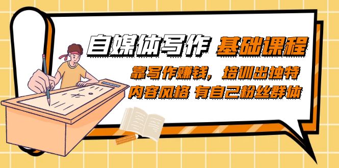 自媒体写作-基础课程：靠写作赚钱，培训出独特内容风格 有自己粉丝群体副业工作-副业资源站-副业项目-创业项目-搞钱项目个人副业工作资源分享