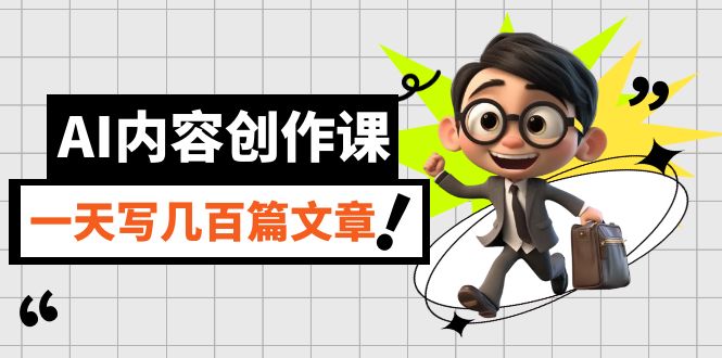AI内容创作课，用AI写出真人级文章，灵活应用GPT，一天写几百篇文章副业工作-副业资源站-副业项目-创业项目-搞钱项目个人副业工作资源分享