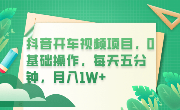 抖音开车视频项目，0基础操作，每天五分钟，月入1W+副业工作-副业资源站-副业项目-创业项目-搞钱项目个人副业工作资源分享