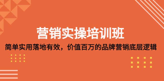 营销实操培训班：简单实用-落地有效，价值百万的品牌营销底层逻辑副业工作-副业资源站-副业项目-创业项目-搞钱项目个人副业工作资源分享