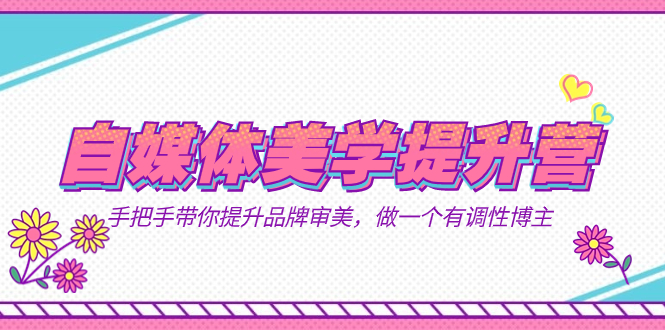 自媒体-美学提升营  手把手带你提升-品牌审美，做一个有调性博主（11节课）副业工作-副业资源站-副业项目-创业项目-搞钱项目个人副业工作资源分享