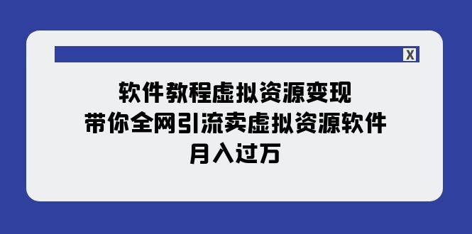软件教程虚拟资源变现：带你全网引流卖虚拟资源软件，月入过万（11节课）副业工作-副业资源站-副业项目-创业项目-搞钱项目个人副业工作资源分享
