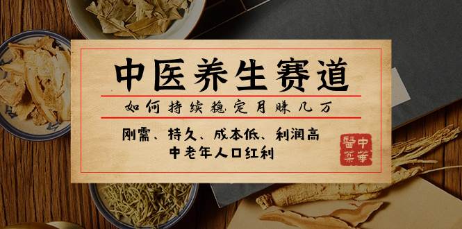 某公众号付费文章：中医养生赛道，如何持续稳定月赚几万副业工作-副业资源站-副业项目-创业项目-搞钱项目个人副业工作资源分享