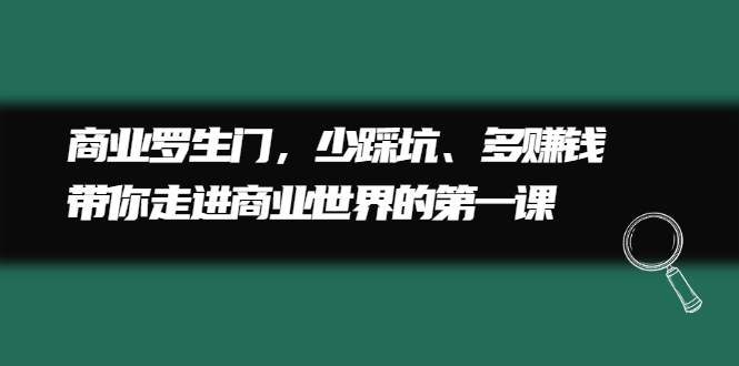 商业罗生门，少踩坑、多赚钱带你走进商业世界的第一课副业工作-副业资源站-副业项目-创业项目-搞钱项目个人副业工作资源分享